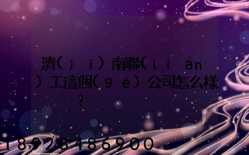濟(jì)南聯(lián)工這個(gè)公司怎么樣？